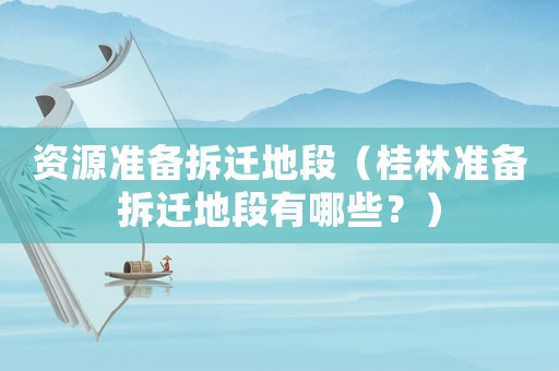 資源準備拆遷地段（桂林準備拆遷地段有哪些？）