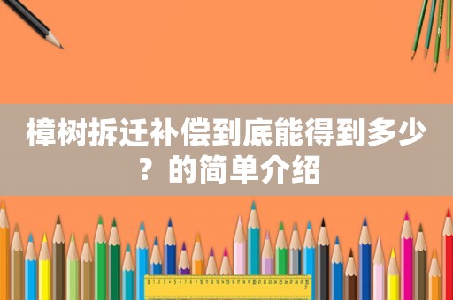 樟樹拆遷補償到底能得到多少？的簡單介紹