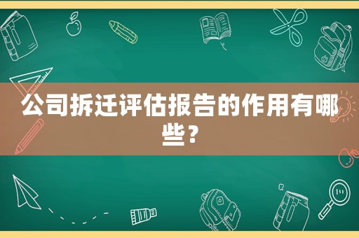 公司拆遷評估報告的作用有哪些？