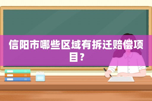 信陽市哪些區域有拆遷賠償項目？