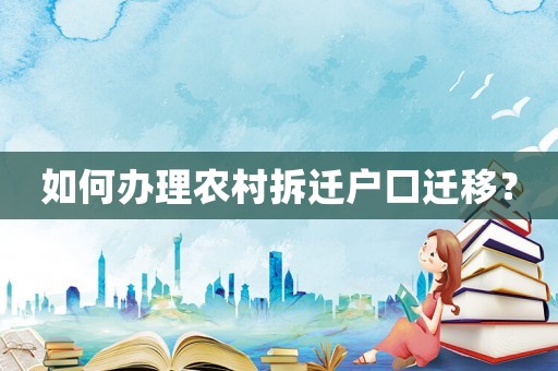 如何辦理農村拆遷戶口遷移？