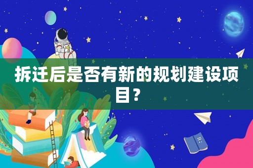 拆遷后是否有新的規劃建設項目？