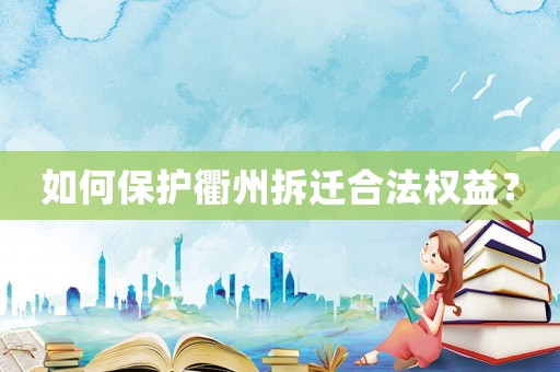 如何保護衢州拆遷合法權益？