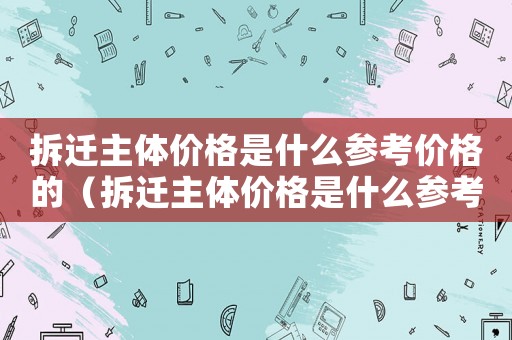 拆遷主體價(jià)格是什么參考價(jià)格的（拆遷主體價(jià)格是什么參考？）