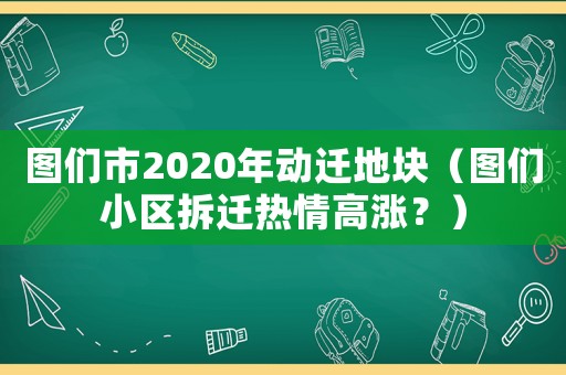 圖們市2020年動遷地塊（圖們小區拆遷熱情高漲？）