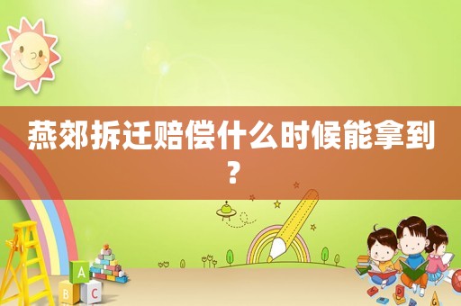 燕郊拆遷賠償什么時候能拿到？