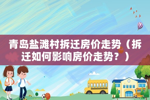 青島鹽灘村拆遷房價走勢（拆遷如何影響房價走勢？）