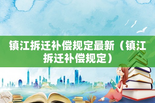 鎮江拆遷補償規定最新（鎮江拆遷補償規定）