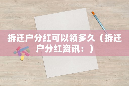 拆遷戶分紅可以領多久（拆遷戶分紅資訊：）