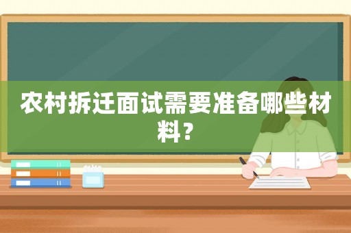 農(nóng)村拆遷面試需要準(zhǔn)備哪些材料？