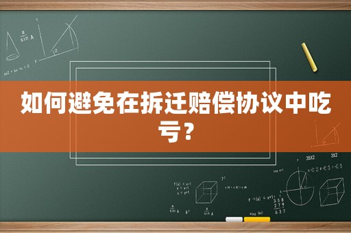 如何避免在拆遷賠償協(xié)議中吃虧？