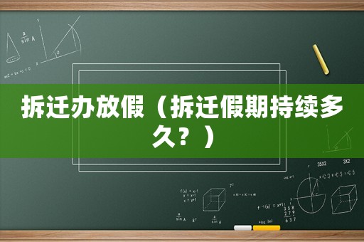 拆遷辦放假（拆遷假期持續多久？）