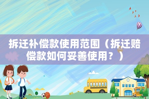 拆遷補(bǔ)償款使用范圍（拆遷賠償款如何妥善使用？）