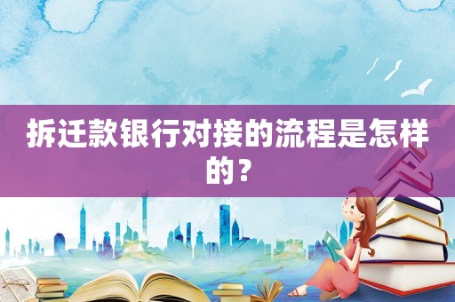 拆遷款銀行對接的流程是怎樣的？