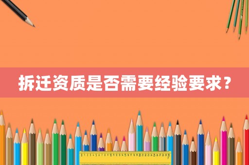 拆遷資質是否需要經驗要求？