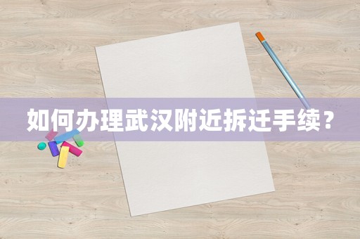 如何辦理武漢附近拆遷手續(xù)？