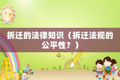 拆遷的法律知識（拆遷法規的公平性？）