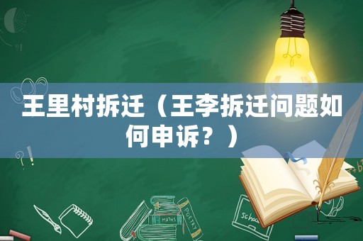 王里村拆遷（王李拆遷問題如何申訴？）