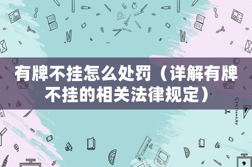 有牌不掛怎么處罰（詳解有牌不掛的相關法律規定）