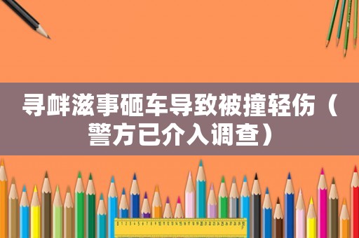 尋釁滋事砸車導(dǎo)致被撞輕傷（警方已介入調(diào)查）
