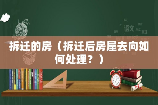 拆遷的房（拆遷后房屋去向如何處理？）