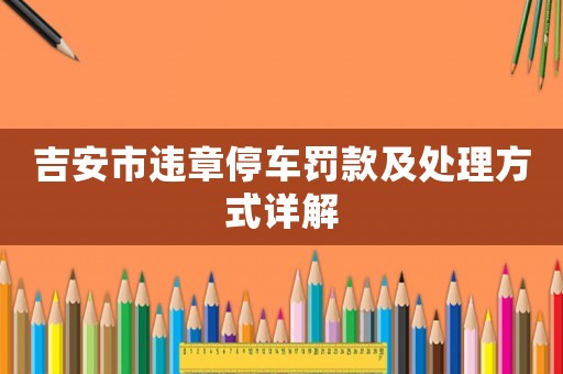 吉安市違章停車罰款及處理方式詳解