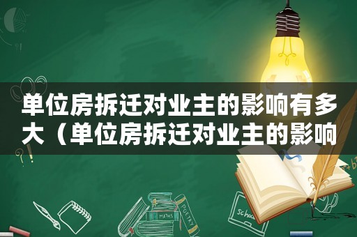 單位房拆遷對業主的影響有多大（單位房拆遷對業主的影響？）