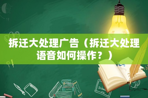 拆遷大處理廣告（拆遷大處理語音如何操作？）