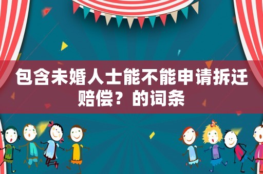 包含未婚人士能不能申請拆遷賠償？的詞條
