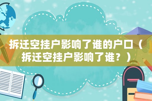 拆遷空掛戶影響了誰的戶口（拆遷空掛戶影響了誰？）