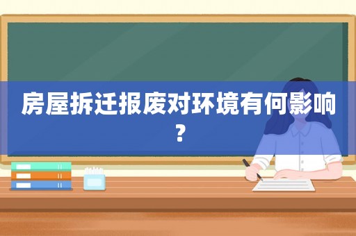 房屋拆遷報(bào)廢對環(huán)境有何影響？