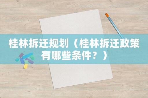 桂林拆遷規劃（桂林拆遷政策有哪些條件？）