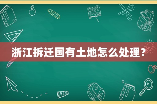 浙江拆遷國有土地怎么處理？
