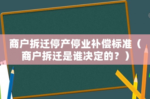 商戶拆遷停產(chǎn)停業(yè)補償標準（商戶拆遷是誰決定的？）