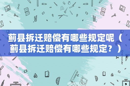 薊縣拆遷賠償有哪些規定呢（薊縣拆遷賠償有哪些規定？）