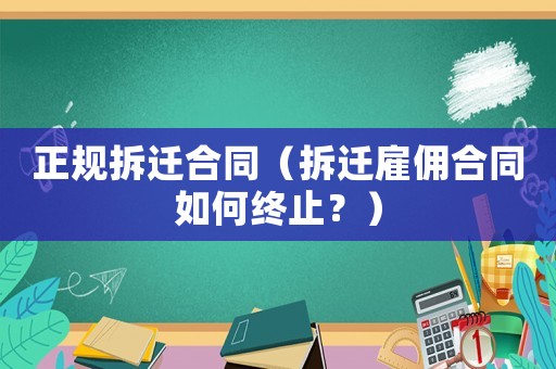 正規拆遷合同（拆遷雇傭合同如何終止？）
