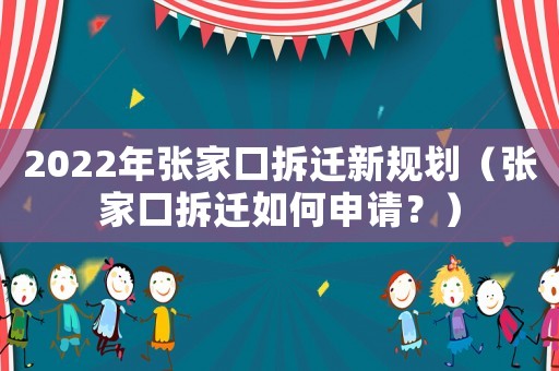 2022年張家口拆遷新規劃（張家口拆遷如何申請？）