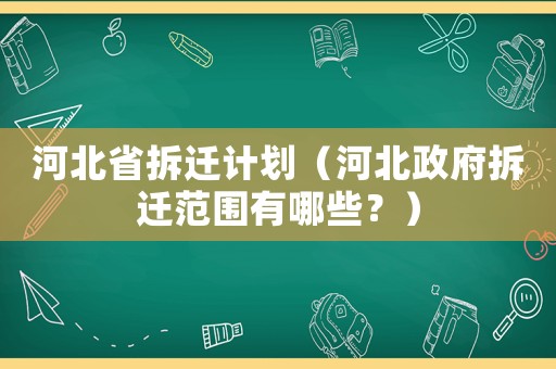 河北省拆遷計劃（河北政府拆遷范圍有哪些？）