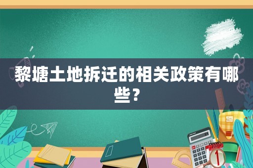 黎塘土地拆遷的相關(guān)政策有哪些？