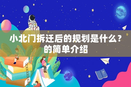 小北門拆遷后的規(guī)劃是什么？的簡單介紹
