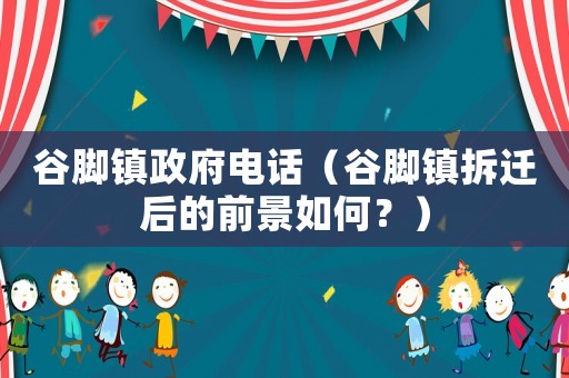 谷腳鎮政府電話（谷腳鎮拆遷后的前景如何？）