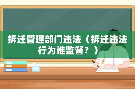 拆遷管理部門違法（拆遷違法行為誰監督？）