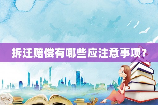 拆遷賠償有哪些應(yīng)注意事項(xiàng)？