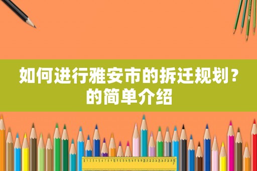 如何進行雅安市的拆遷規劃？的簡單介紹