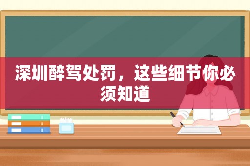 深圳醉駕處罰，這些細(xì)節(jié)你必須知道