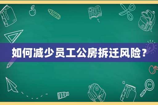 如何減少員工公房拆遷風(fēng)險(xiǎn)？