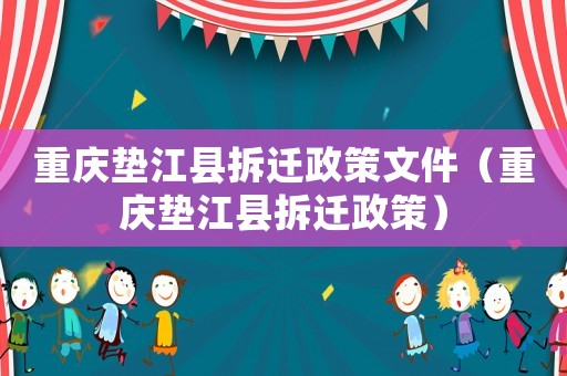 重慶墊江縣拆遷政策文件（重慶墊江縣拆遷政策）