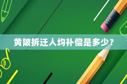 黃陂拆遷人均補償是多少？