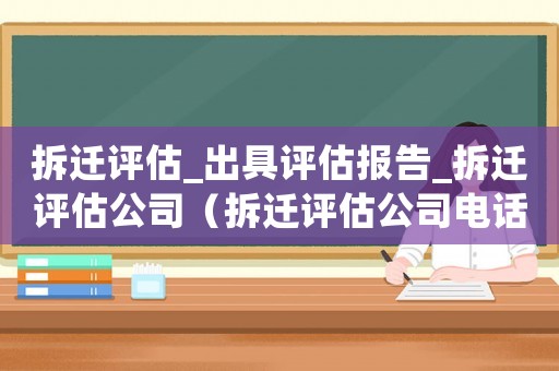拆遷評估_出具評估報告_拆遷評估公司（拆遷評估公司電話哪家好）