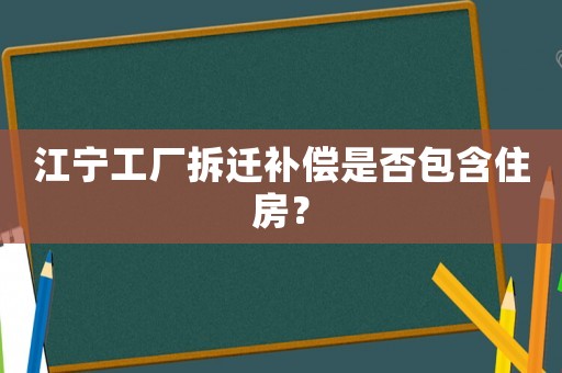 江寧工廠拆遷補(bǔ)償是否包含住房？